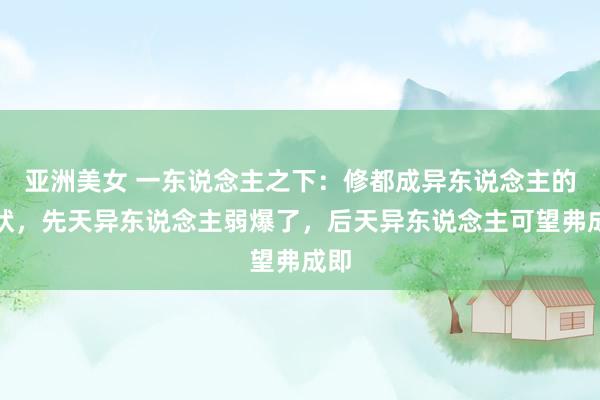 亚洲美女 一东说念主之下：修都成异东说念主的情状，先天异东说念主弱爆了，后天异东说念主可望弗成即