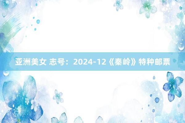 亚洲美女 志号：2024-12《秦岭》特种邮票