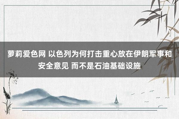 萝莉爱色网 以色列为何打击重心放在伊朗军事和安全意见 而不是石油基础设施