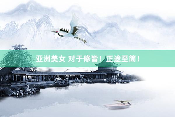 亚洲美女 对于修皆！正途至简！
