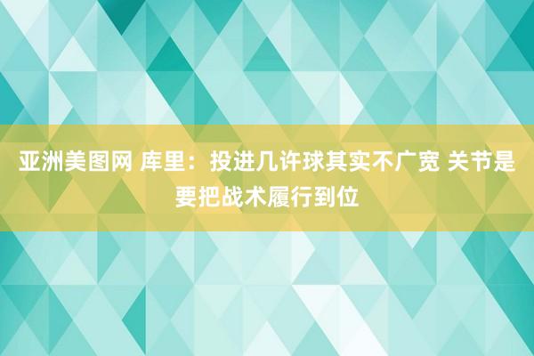 亚洲美图网 库里：投进几许球其实不广宽 关节是要把战术履行到位
