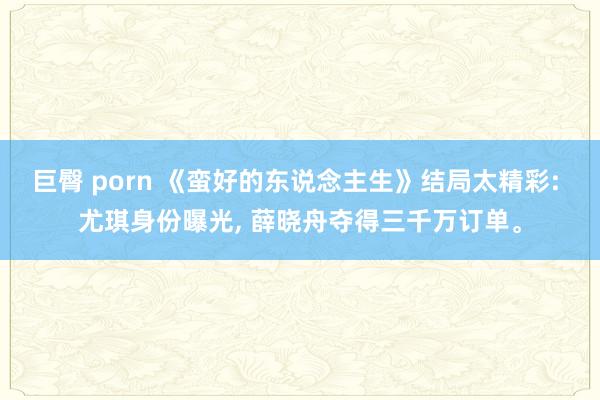 巨臀 porn 《蛮好的东说念主生》结局太精彩: 尤琪身份曝