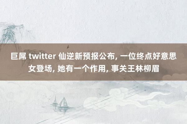 巨屌 twitter 仙逆新预报公布, 一位终点好意思女登场