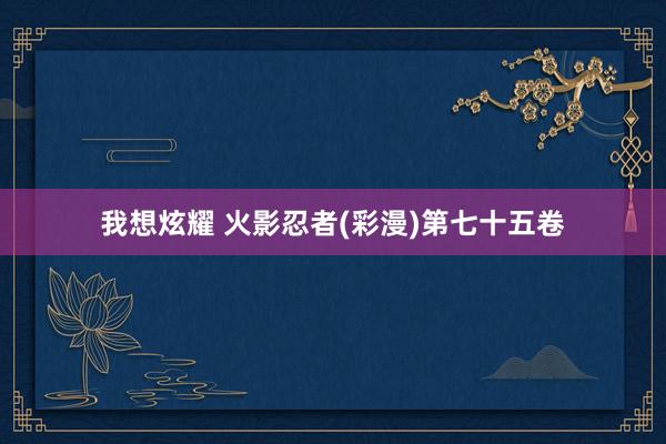 我想炫耀 火影忍者(彩漫)第七十五卷