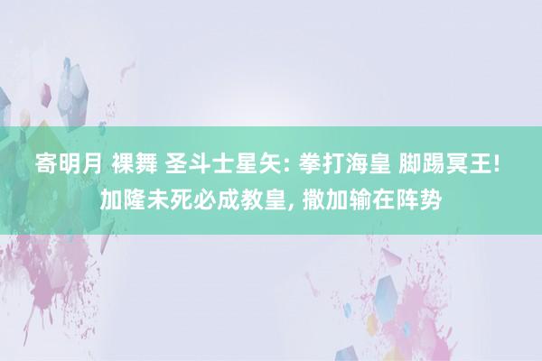 寄明月 裸舞 圣斗士星矢: 拳打海皇 脚踢冥王! 加隆未死必