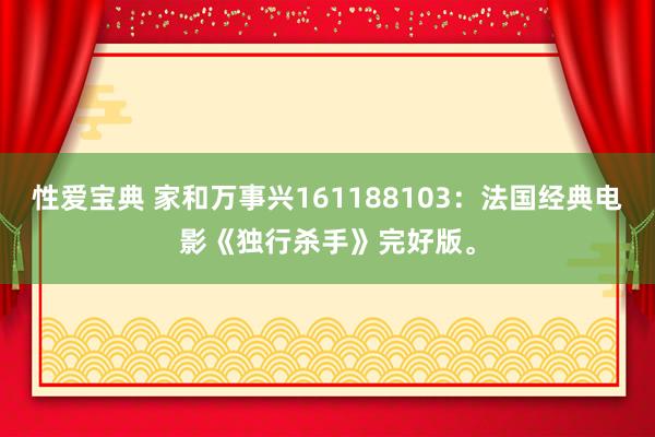 性爱宝典 家和万事兴161188103：法国经典电影《独行杀